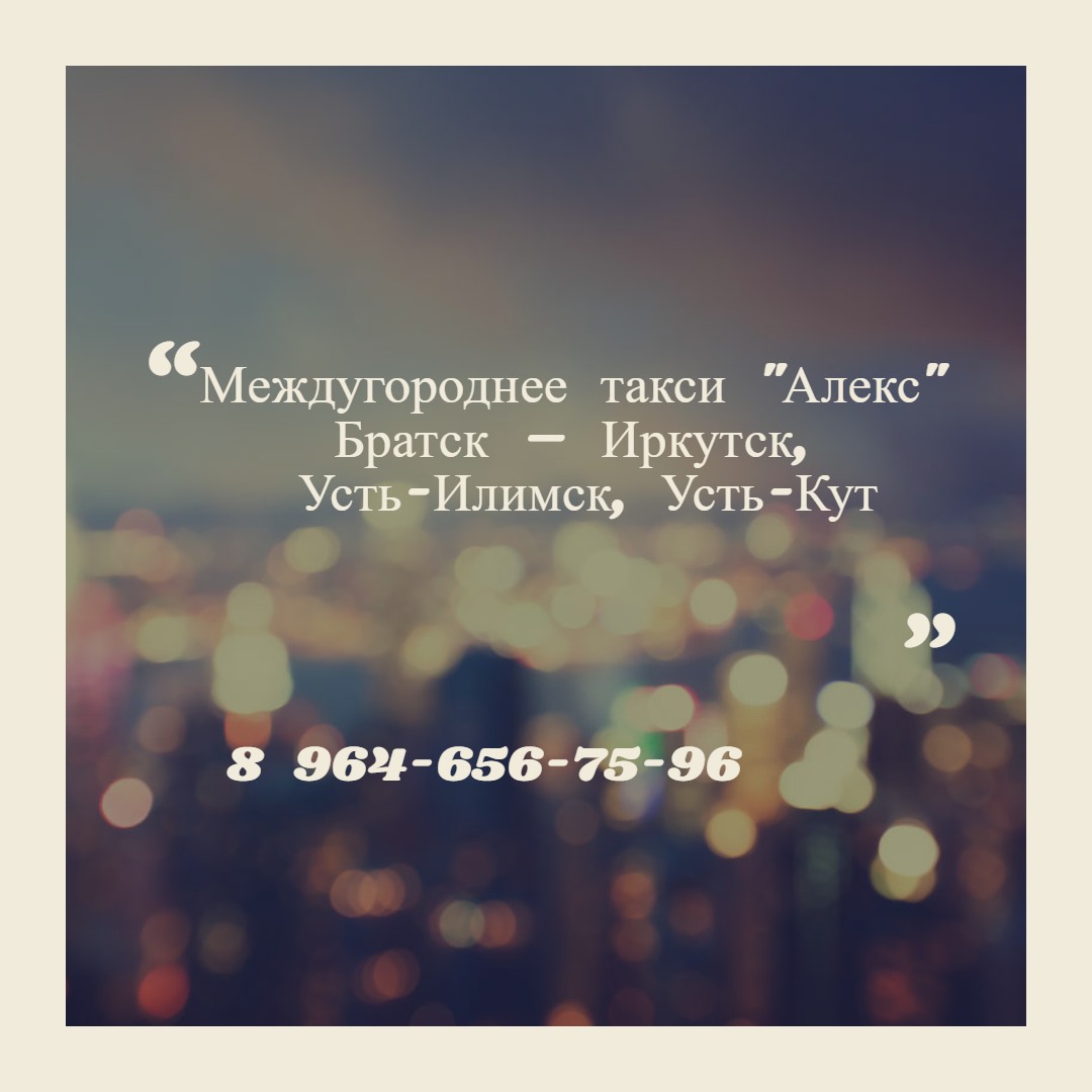 Междугороднее такси «АЛЕКС» Братск-Иркутск-Братск Иркутск, улица  Октябрьской Революции, 11 телефон: +79646567596 (Елена)